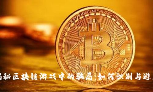 揭秘区块链游戏中的骗局：如何识别与避免