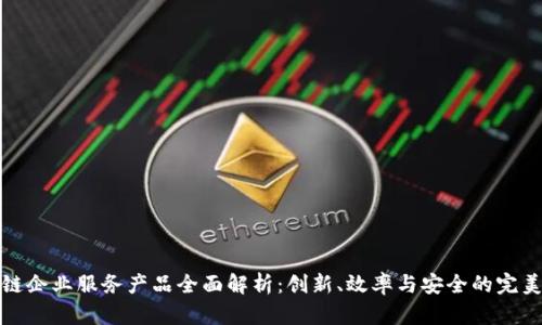 区块链企业服务产品全面解析：创新、效率与安全的完美结合